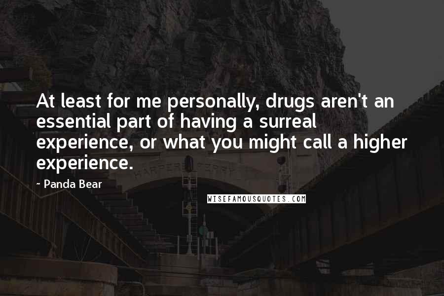 Panda Bear Quotes: At least for me personally, drugs aren't an essential part of having a surreal experience, or what you might call a higher experience.