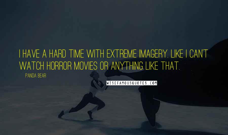 Panda Bear Quotes: I have a hard time with extreme imagery. Like I can't watch horror movies or anything like that.