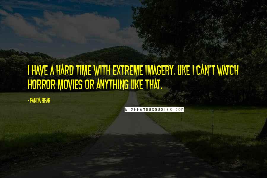 Panda Bear Quotes: I have a hard time with extreme imagery. Like I can't watch horror movies or anything like that.