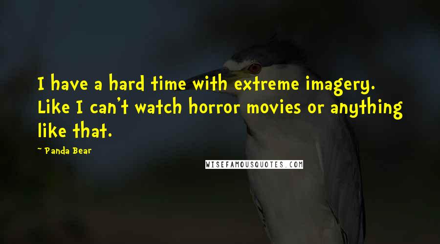 Panda Bear Quotes: I have a hard time with extreme imagery. Like I can't watch horror movies or anything like that.