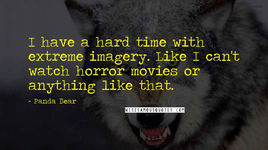 Panda Bear Quotes: I have a hard time with extreme imagery. Like I can't watch horror movies or anything like that.