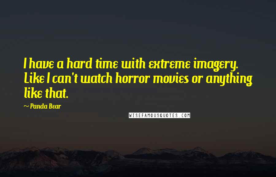 Panda Bear Quotes: I have a hard time with extreme imagery. Like I can't watch horror movies or anything like that.