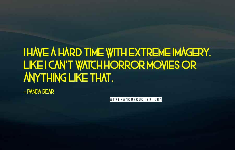 Panda Bear Quotes: I have a hard time with extreme imagery. Like I can't watch horror movies or anything like that.