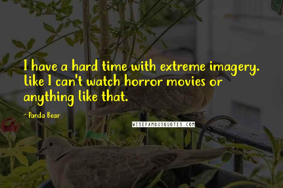 Panda Bear Quotes: I have a hard time with extreme imagery. Like I can't watch horror movies or anything like that.