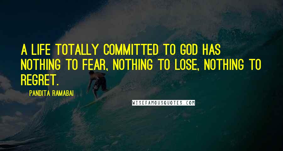 Pandita Ramabai Quotes: A life totally committed to God has nothing to fear, nothing to lose, nothing to regret.