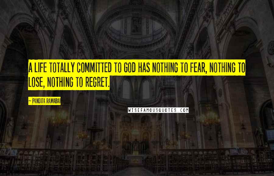 Pandita Ramabai Quotes: A life totally committed to God has nothing to fear, nothing to lose, nothing to regret.