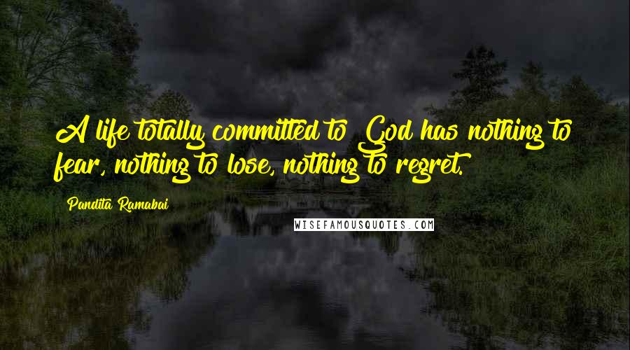 Pandita Ramabai Quotes: A life totally committed to God has nothing to fear, nothing to lose, nothing to regret.