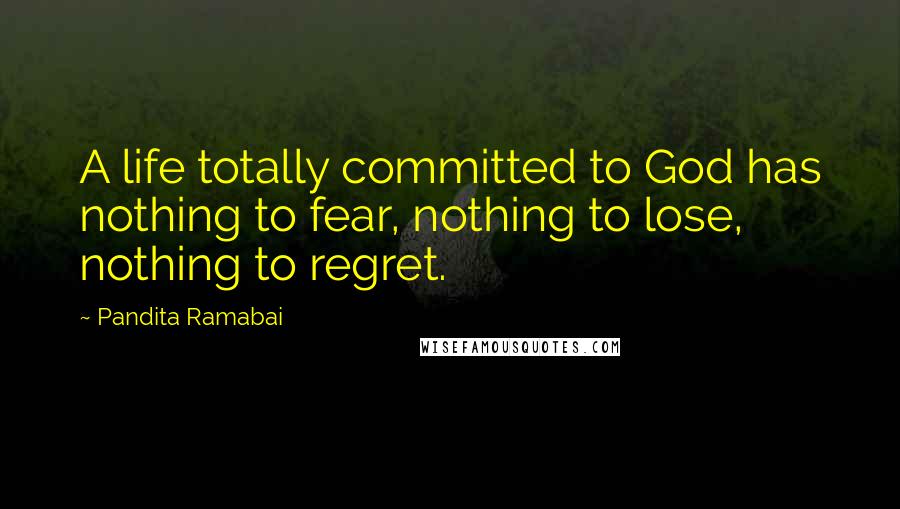 Pandita Ramabai Quotes: A life totally committed to God has nothing to fear, nothing to lose, nothing to regret.