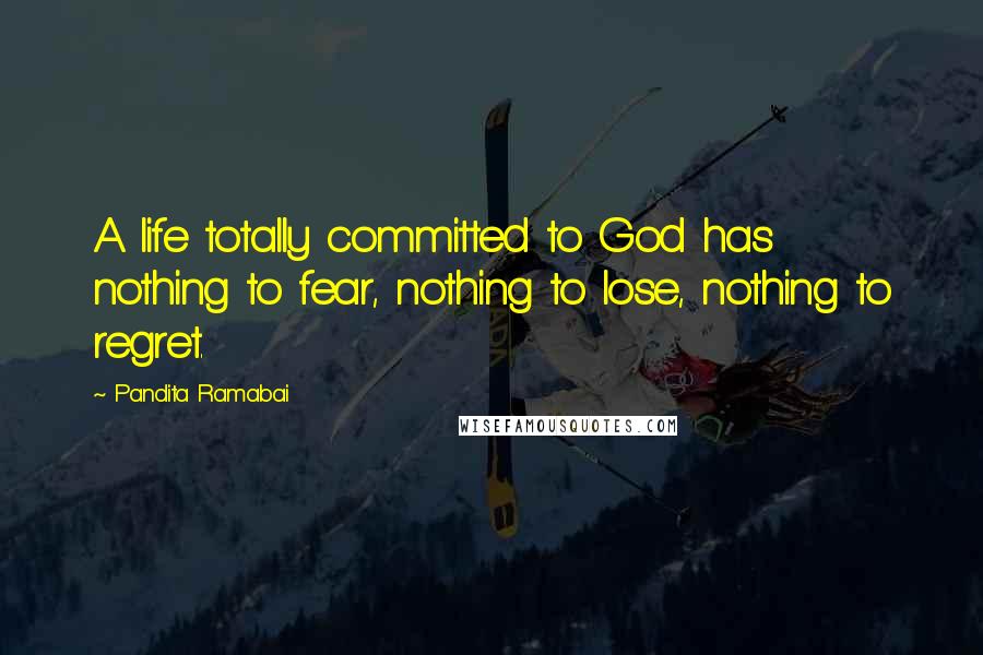 Pandita Ramabai Quotes: A life totally committed to God has nothing to fear, nothing to lose, nothing to regret.