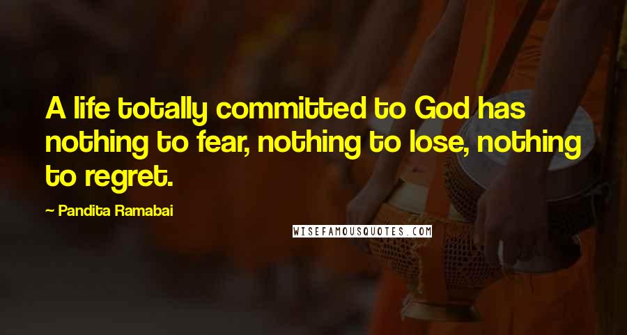 Pandita Ramabai Quotes: A life totally committed to God has nothing to fear, nothing to lose, nothing to regret.