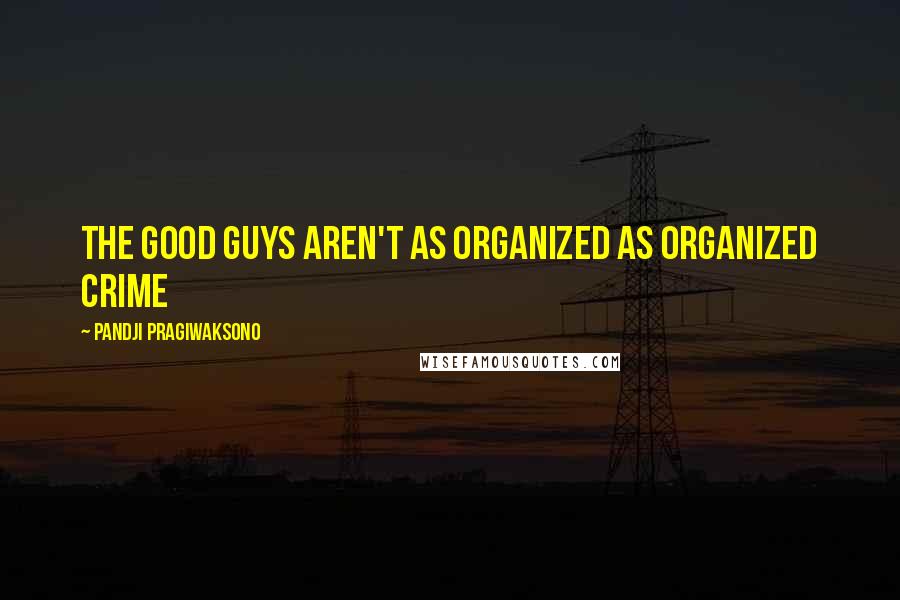 Pandji Pragiwaksono Quotes: The good guys aren't as organized as organized crime