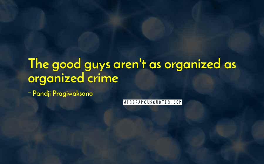 Pandji Pragiwaksono Quotes: The good guys aren't as organized as organized crime