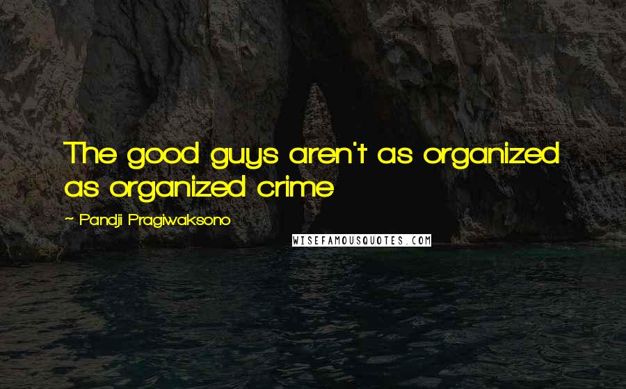 Pandji Pragiwaksono Quotes: The good guys aren't as organized as organized crime
