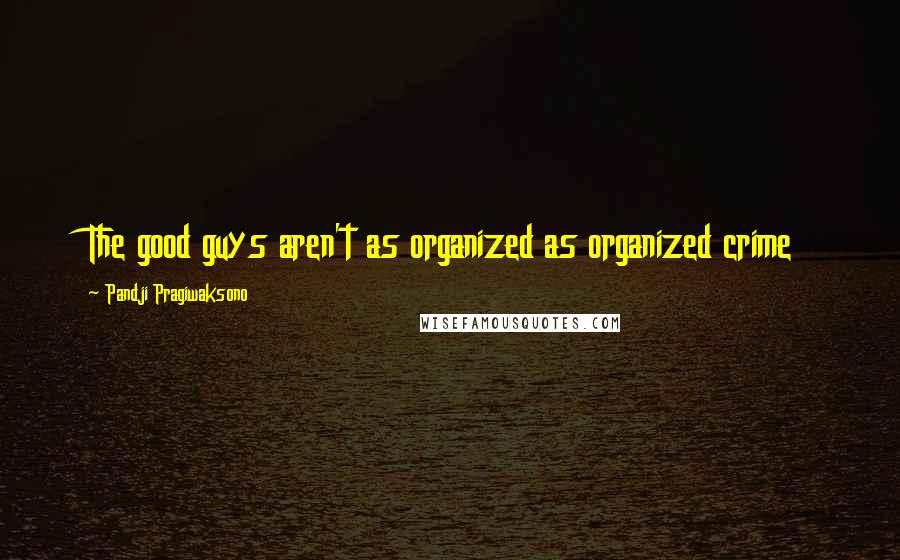 Pandji Pragiwaksono Quotes: The good guys aren't as organized as organized crime