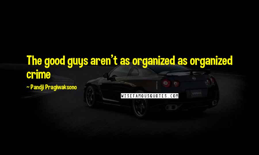 Pandji Pragiwaksono Quotes: The good guys aren't as organized as organized crime