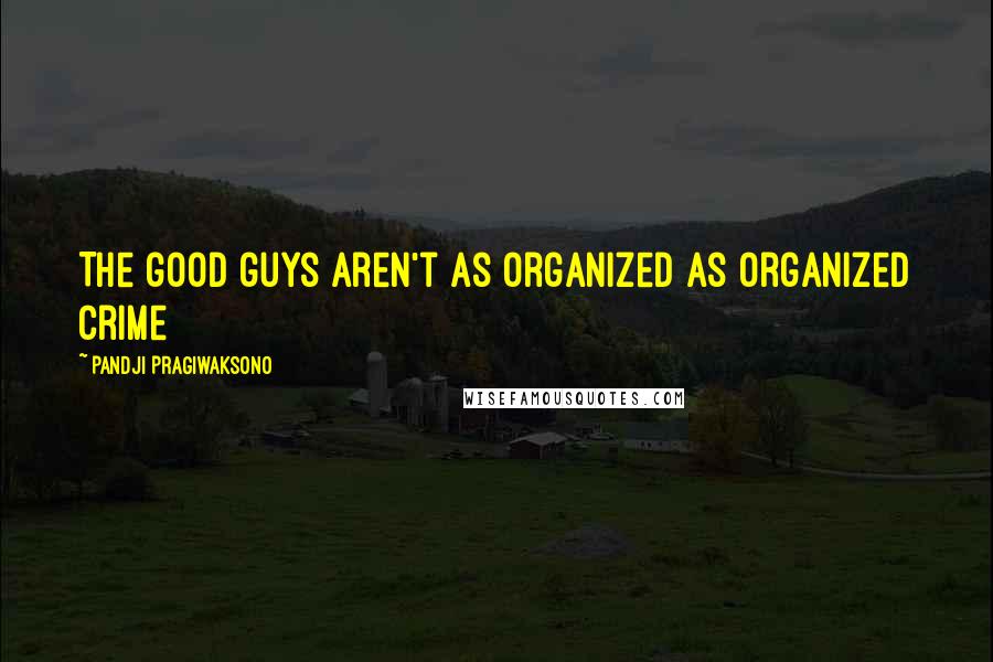 Pandji Pragiwaksono Quotes: The good guys aren't as organized as organized crime