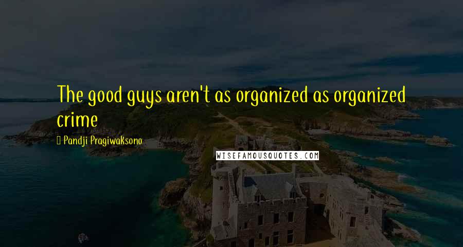 Pandji Pragiwaksono Quotes: The good guys aren't as organized as organized crime