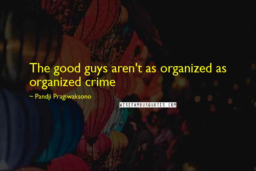 Pandji Pragiwaksono Quotes: The good guys aren't as organized as organized crime