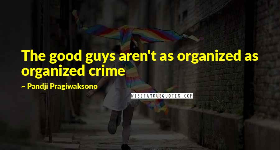 Pandji Pragiwaksono Quotes: The good guys aren't as organized as organized crime