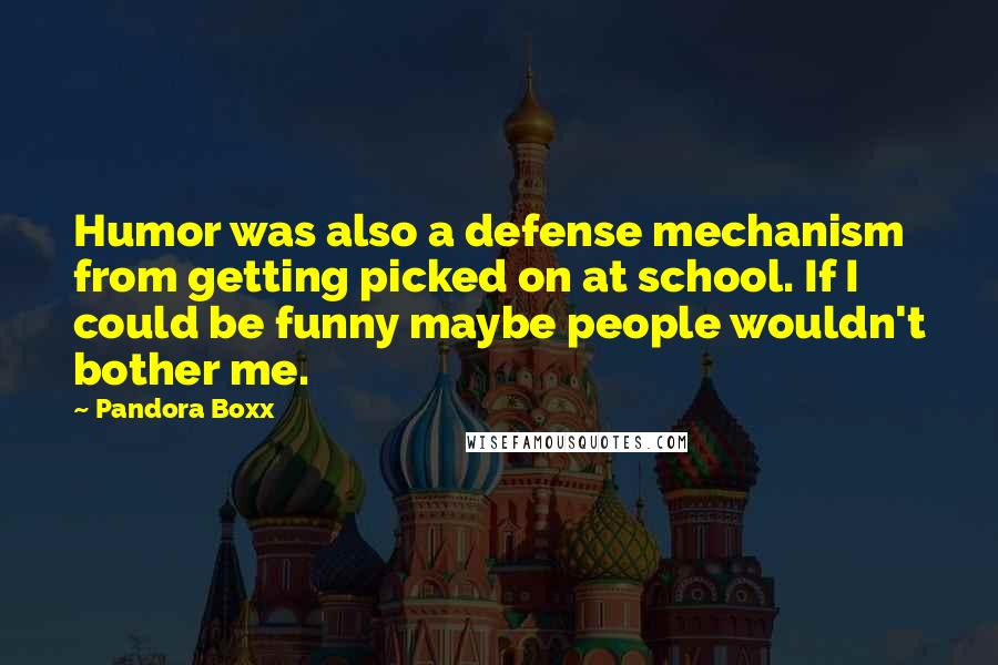 Pandora Boxx Quotes: Humor was also a defense mechanism from getting picked on at school. If I could be funny maybe people wouldn't bother me.