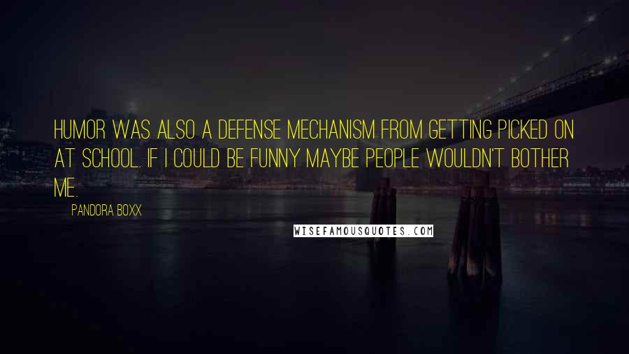 Pandora Boxx Quotes: Humor was also a defense mechanism from getting picked on at school. If I could be funny maybe people wouldn't bother me.