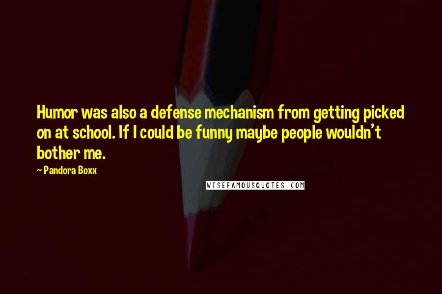 Pandora Boxx Quotes: Humor was also a defense mechanism from getting picked on at school. If I could be funny maybe people wouldn't bother me.