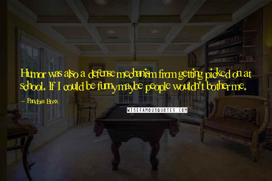 Pandora Boxx Quotes: Humor was also a defense mechanism from getting picked on at school. If I could be funny maybe people wouldn't bother me.
