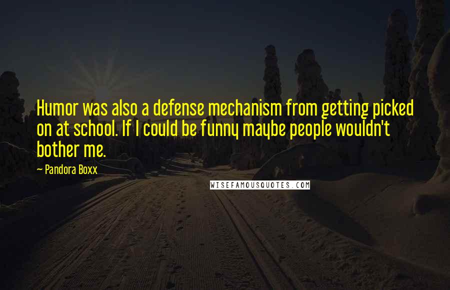 Pandora Boxx Quotes: Humor was also a defense mechanism from getting picked on at school. If I could be funny maybe people wouldn't bother me.