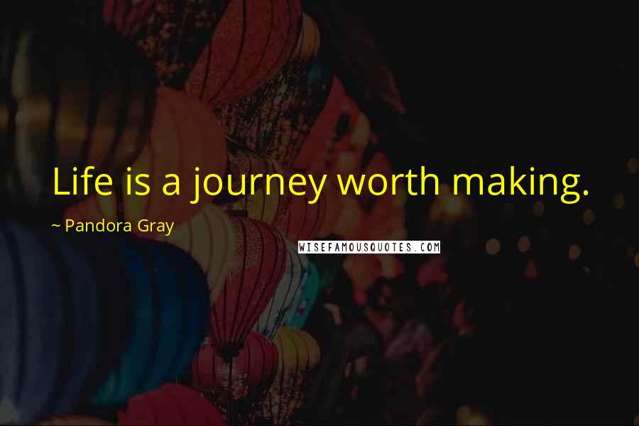 Pandora Gray Quotes: Life is a journey worth making.