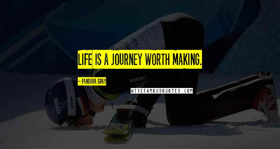 Pandora Gray Quotes: Life is a journey worth making.