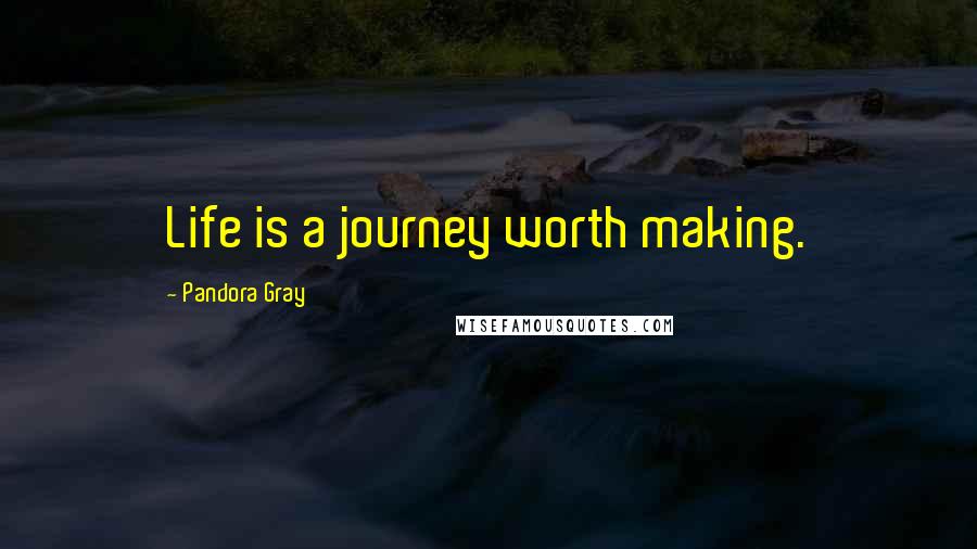 Pandora Gray Quotes: Life is a journey worth making.