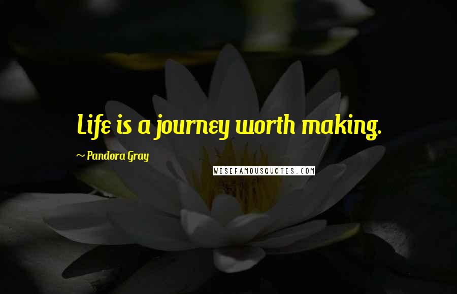 Pandora Gray Quotes: Life is a journey worth making.