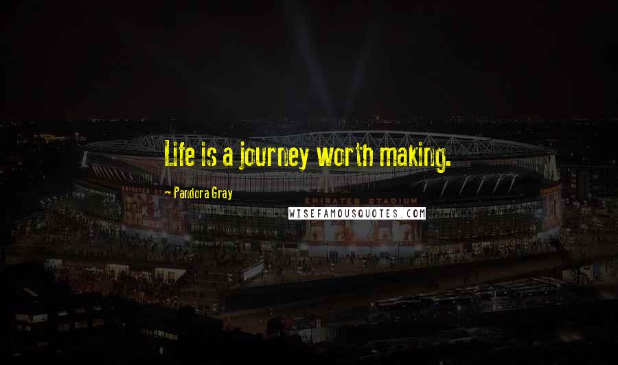 Pandora Gray Quotes: Life is a journey worth making.