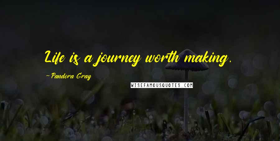 Pandora Gray Quotes: Life is a journey worth making.