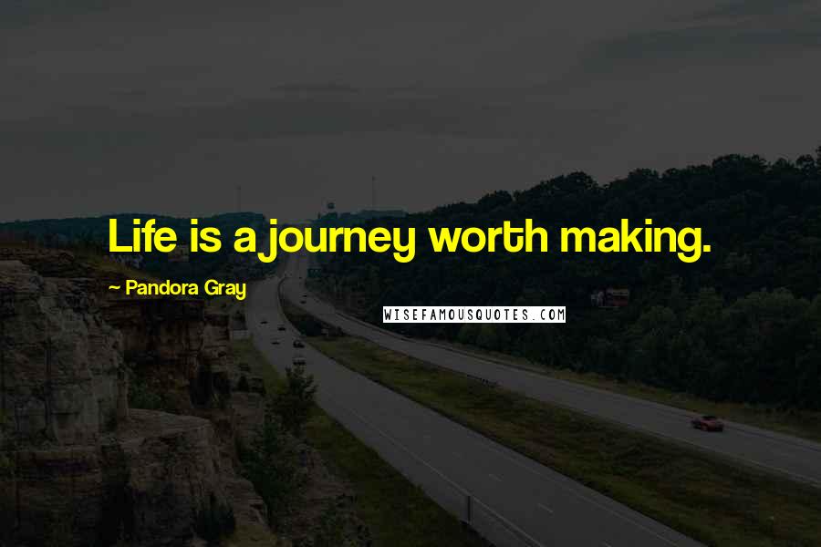 Pandora Gray Quotes: Life is a journey worth making.