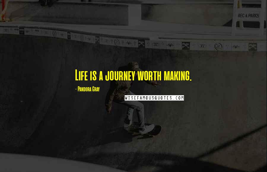 Pandora Gray Quotes: Life is a journey worth making.