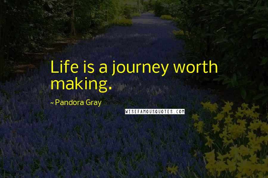 Pandora Gray Quotes: Life is a journey worth making.