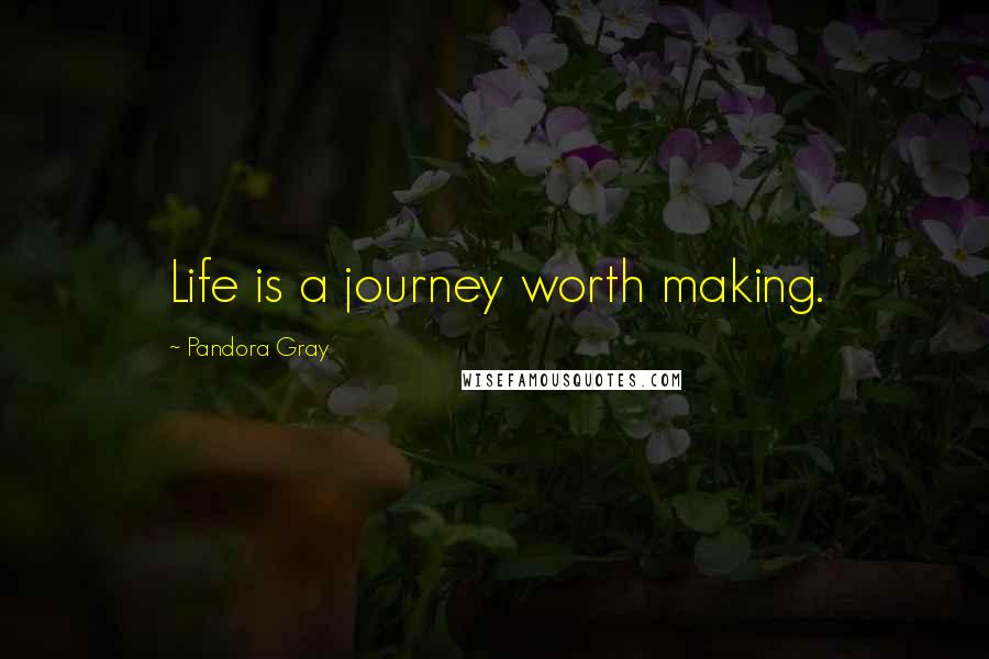 Pandora Gray Quotes: Life is a journey worth making.