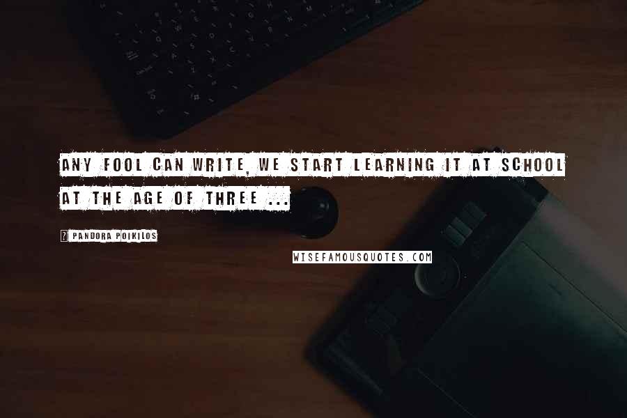 Pandora Poikilos Quotes: Any fool can write, we start learning it at school at the age of three ...