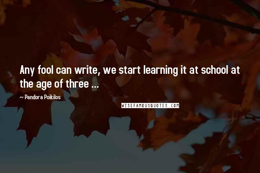 Pandora Poikilos Quotes: Any fool can write, we start learning it at school at the age of three ...