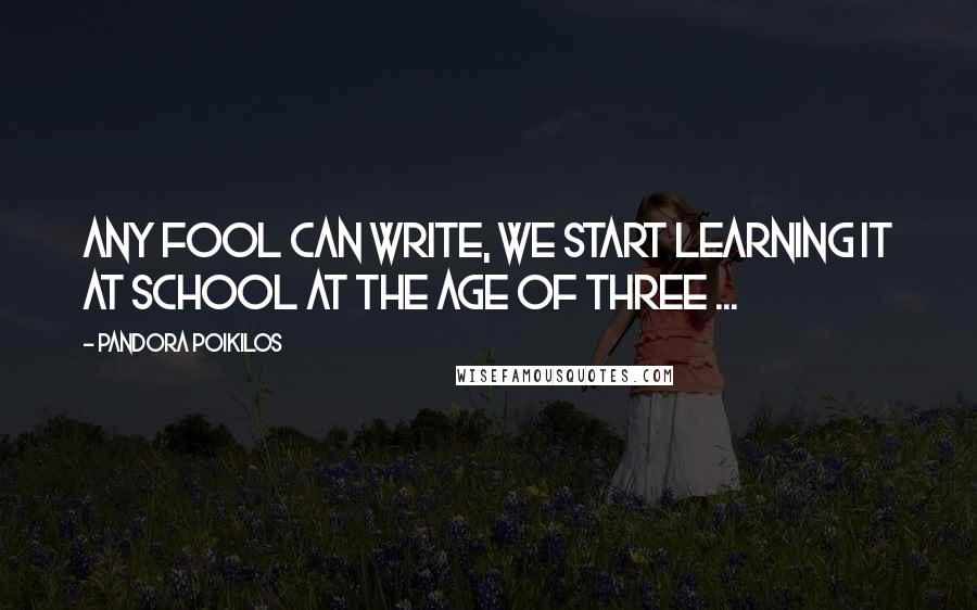 Pandora Poikilos Quotes: Any fool can write, we start learning it at school at the age of three ...