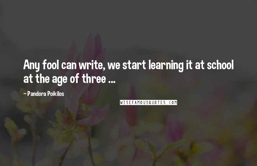 Pandora Poikilos Quotes: Any fool can write, we start learning it at school at the age of three ...