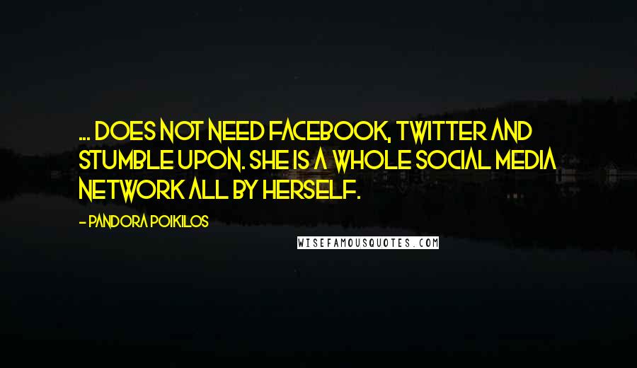 Pandora Poikilos Quotes: ... does not need Facebook, Twitter and Stumble Upon. She is a whole social media network all by herself.