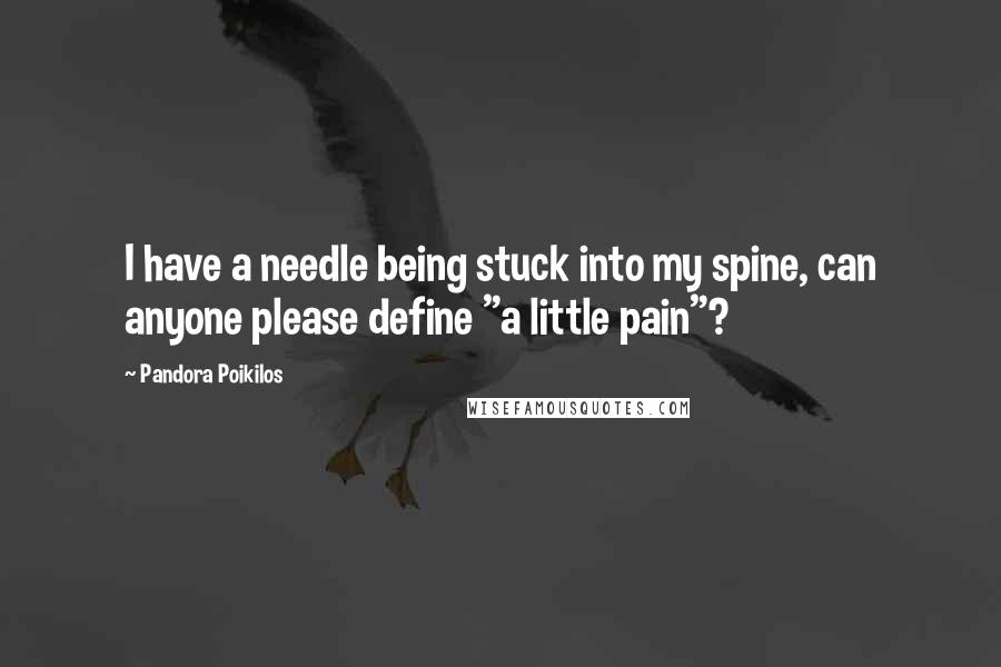 Pandora Poikilos Quotes: I have a needle being stuck into my spine, can anyone please define "a little pain"?