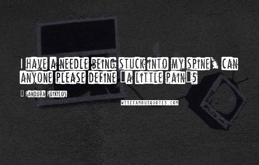 Pandora Poikilos Quotes: I have a needle being stuck into my spine, can anyone please define "a little pain"?