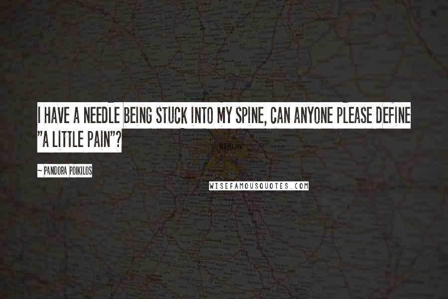 Pandora Poikilos Quotes: I have a needle being stuck into my spine, can anyone please define "a little pain"?