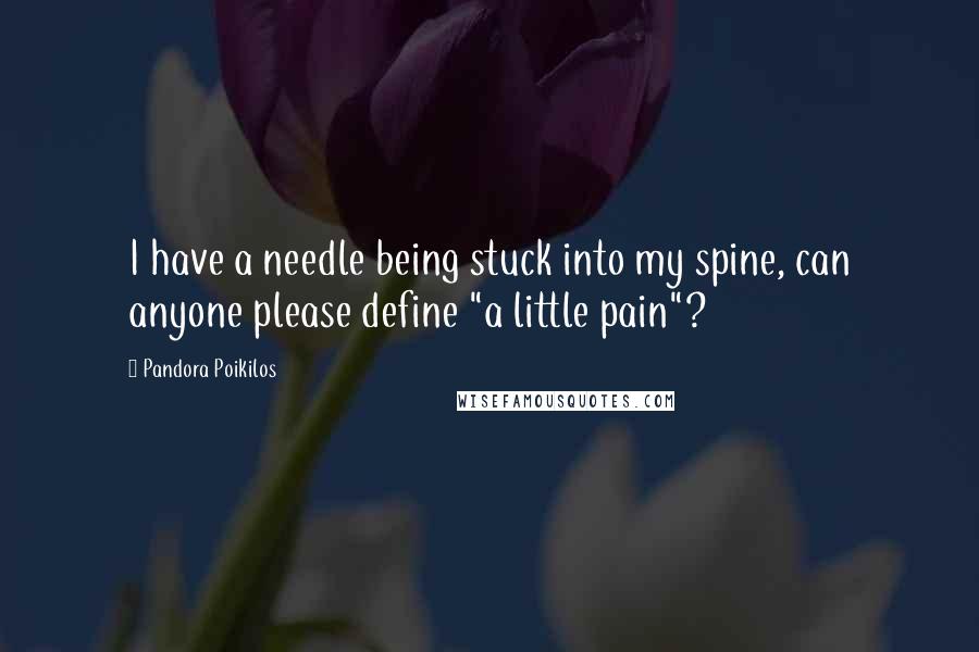 Pandora Poikilos Quotes: I have a needle being stuck into my spine, can anyone please define "a little pain"?