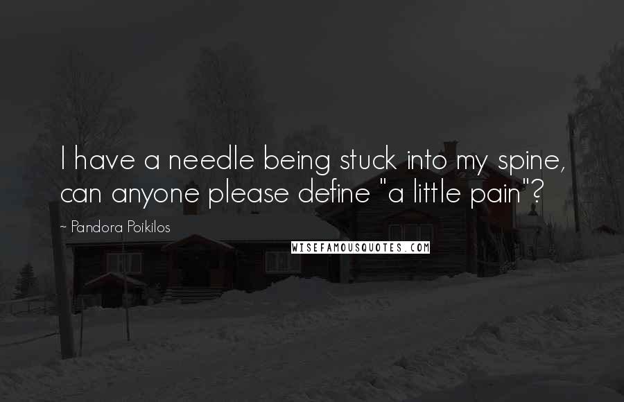 Pandora Poikilos Quotes: I have a needle being stuck into my spine, can anyone please define "a little pain"?