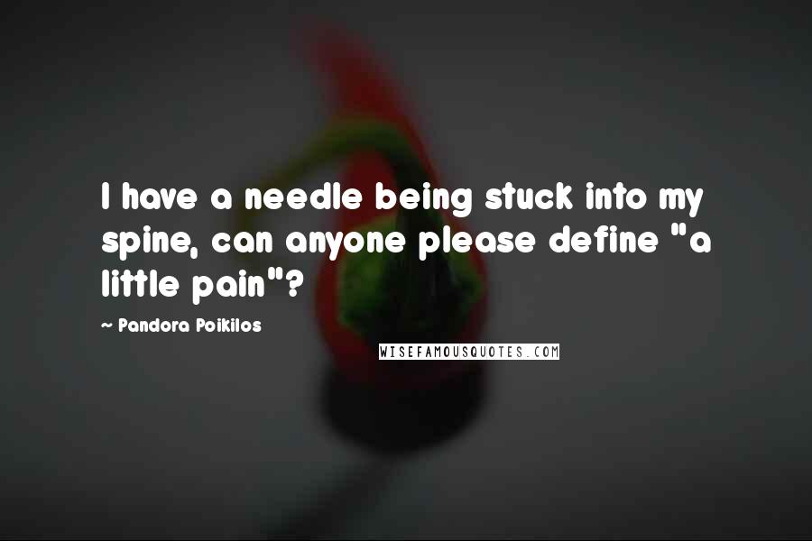 Pandora Poikilos Quotes: I have a needle being stuck into my spine, can anyone please define "a little pain"?