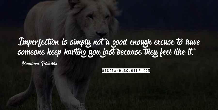 Pandora Poikilos Quotes: Imperfection is simply not a good enough excuse to have someone keep hurting you just because they feel like it.